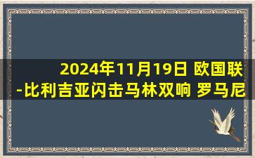 2024年11月19日 欧国联-比利吉亚闪击马林双响 罗马尼亚4-1十人塞浦路斯